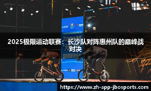 2025极限运动联赛：长沙队对阵惠州队的巅峰战对决