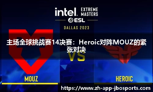主场全球挑战赛14决赛：Heroic对阵MOUZ的紧张对决