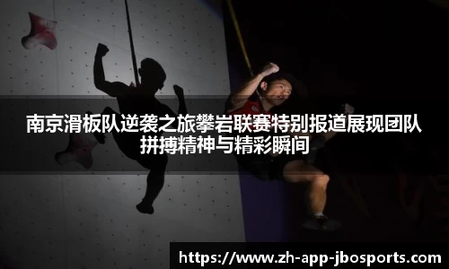 南京滑板队逆袭之旅攀岩联赛特别报道展现团队拼搏精神与精彩瞬间