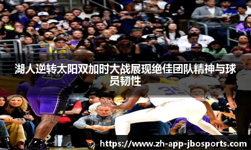 湖人逆转太阳双加时大战展现绝佳团队精神与球员韧性